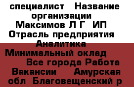 IT специалист › Название организации ­ Максимов Л.Г, ИП › Отрасль предприятия ­ Аналитика › Минимальный оклад ­ 30 000 - Все города Работа » Вакансии   . Амурская обл.,Благовещенский р-н